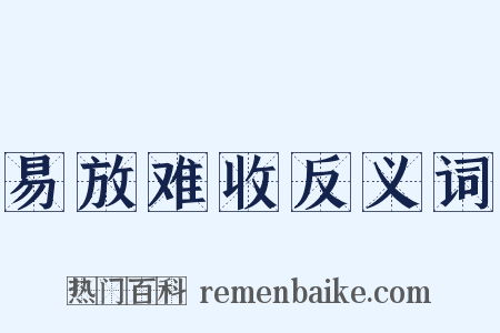 易放难收反义词是什么意思的图片